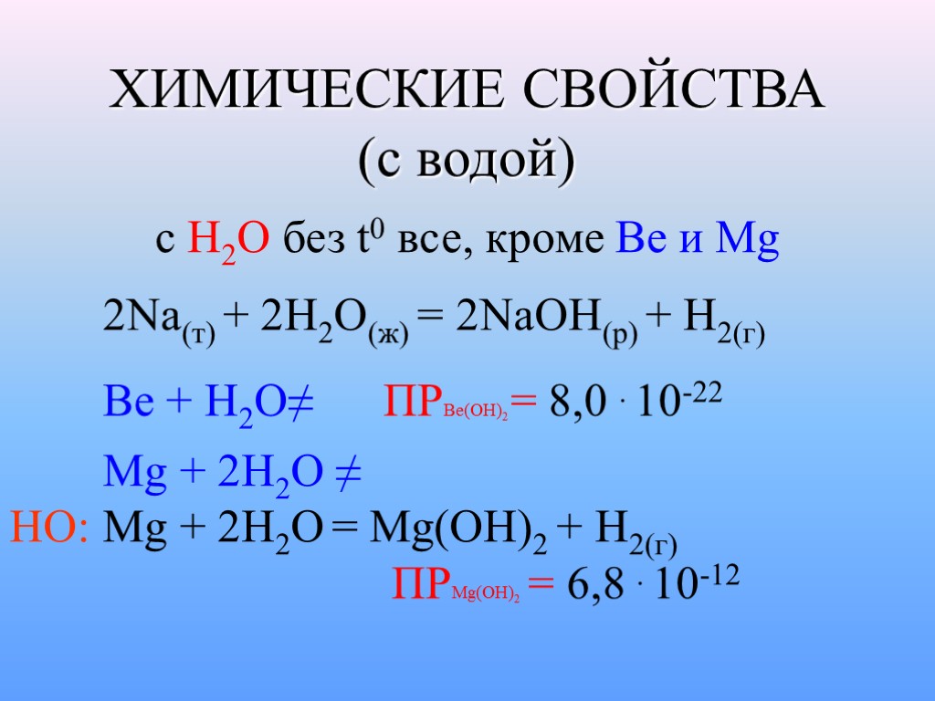 ХИМИЧЕСКИЕ СВОЙСТВА (с водой) c H2O без t0 все, кроме Be и Mg 2Na(т)